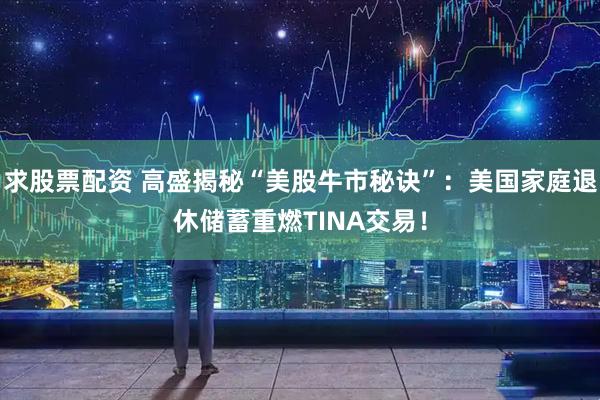 求股票配资 高盛揭秘“美股牛市秘诀”：美国家庭退休储蓄重燃TINA交易！