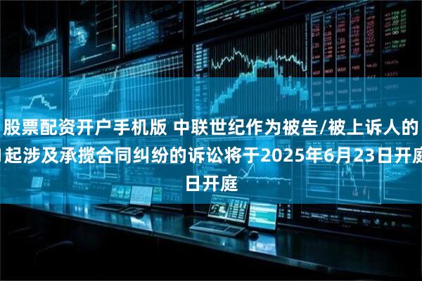 股票配资开户手机版 中联世纪作为被告/被上诉人的1起涉及承揽合同纠纷的诉讼将于2025年6月23日开庭