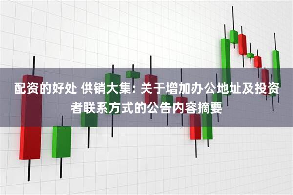 配资的好处 供销大集: 关于增加办公地址及投资者联系方式的公告内容摘要