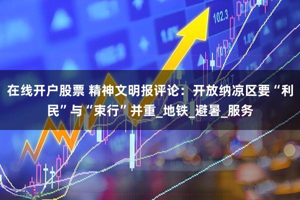 在线开户股票 精神文明报评论：开放纳凉区要“利民”与“束行”并重_地铁_避暑_服务