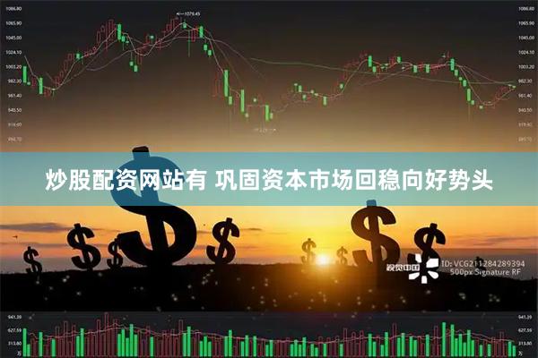 炒股配资网站有 巩固资本市场回稳向好势头