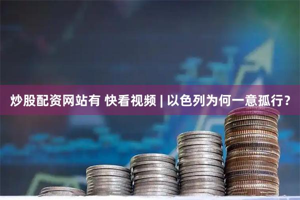 炒股配资网站有 快看视频 | 以色列为何一意孤行？