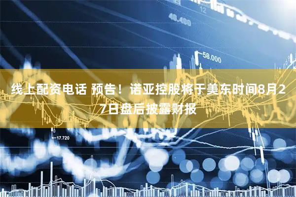 线上配资电话 预告！诺亚控股将于美东时间8月27日盘后披露财报