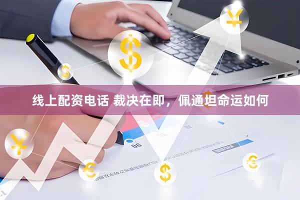 线上配资电话 裁决在即，佩通坦命运如何