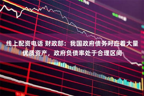 线上配资电话 财政部：我国政府债务对应着大量优质资产，政府负债率处于合理区间
