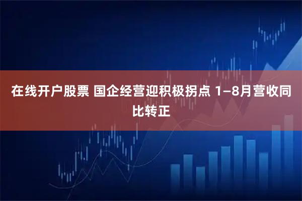 在线开户股票 国企经营迎积极拐点 1—8月营收同比转正