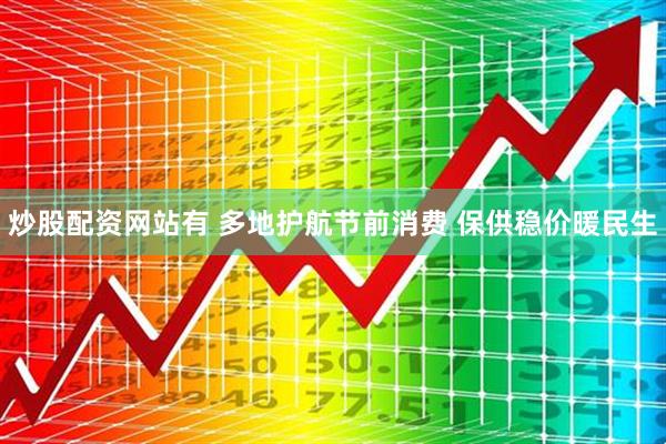 炒股配资网站有 多地护航节前消费 保供稳价暖民生