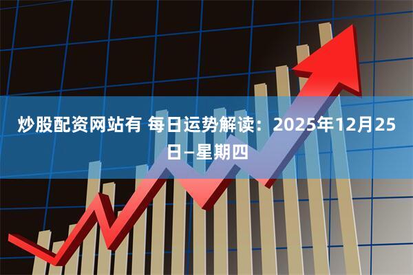 炒股配资网站有 每日运势解读：2025年12月25日—星期四
