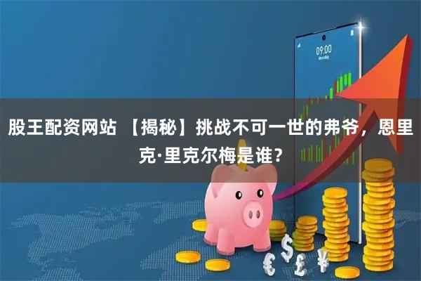 股王配资网站 【揭秘】挑战不可一世的弗爷，恩里克·里克尔梅是谁？