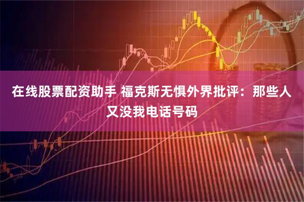 在线股票配资助手 福克斯无惧外界批评：那些人又没我电话号码